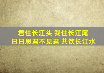 君住长江头 我住长江尾 日日思君不见君 共饮长江水